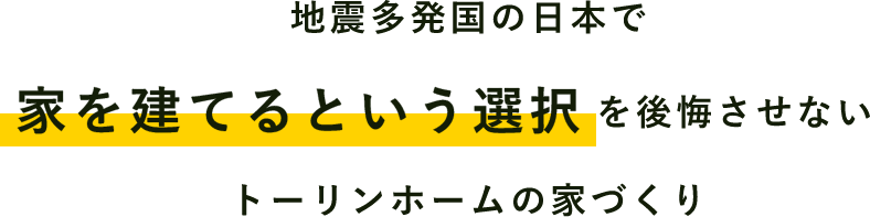 地震多発国の日本で 家を建てるという選択を後悔させない トーリンホームの家づくり